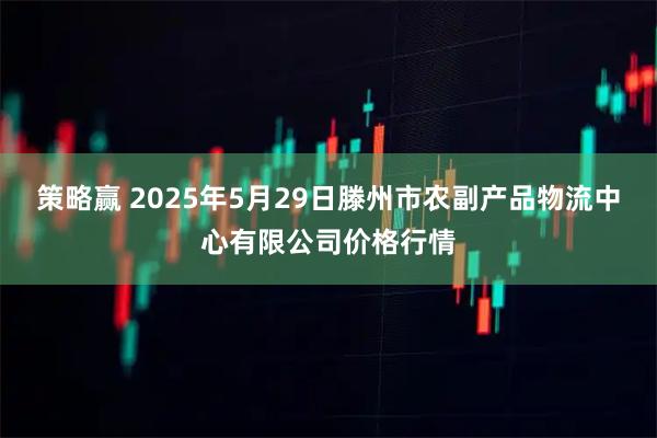 策略赢 2025年5月29日滕州市农副产品物流中心有限公司价格行情
