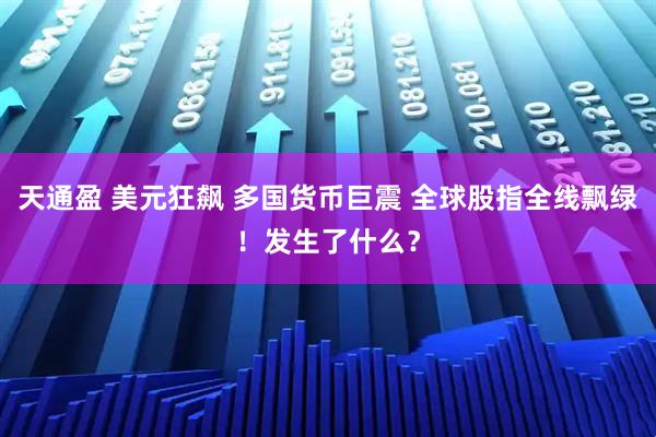 天通盈 美元狂飙 多国货币巨震 全球股指全线飘绿！发生了什么？