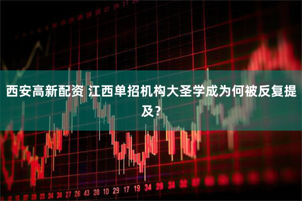 西安高新配资 江西单招机构大圣学成为何被反复提及？