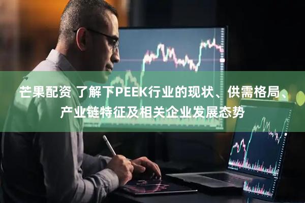 芒果配资 了解下PEEK行业的现状、供需格局、产业链特征及相关企业发展态势