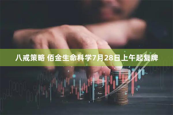 八戒策略 佰金生命科学7月28日上午起复牌