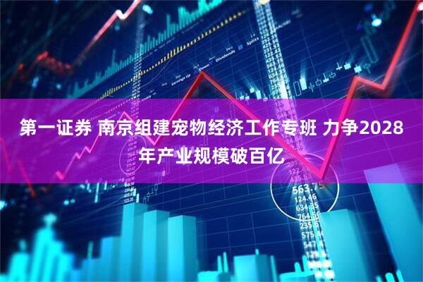 第一证券 南京组建宠物经济工作专班 力争2028年产业规模破百亿