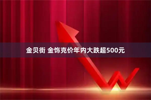 金贝街 金饰克价年内大跌超500元