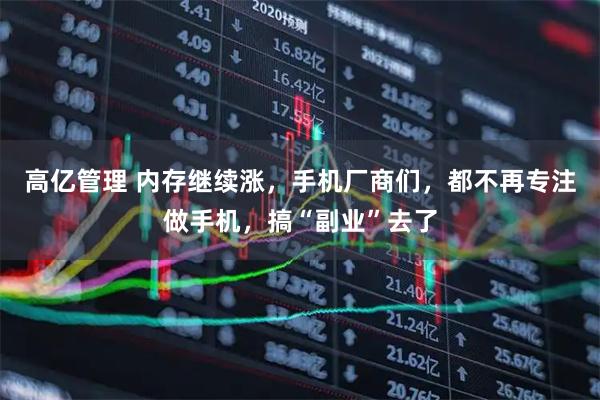 高亿管理 内存继续涨，手机厂商们，都不再专注做手机，搞“副业”去了